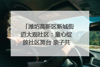 潍坊高新区新城街道大观社区：童心绽放社区舞台 亲子共谱六一欢歌