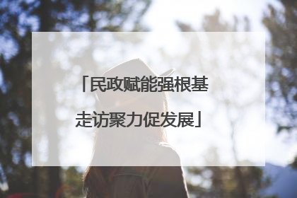 民政赋能强根基 走访聚力促发展