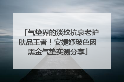 气垫界的淡纹抗衰老护肤品王者！安婕妤玻色因黑金气垫实测分享