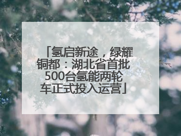 氢启新途，绿耀铜都：湖北省首批500台氢能两轮车正式投入运营