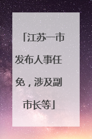 江苏一市发布人事任免，涉及副市长等