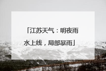 江苏天气：明夜雨水上线，局部暴雨
