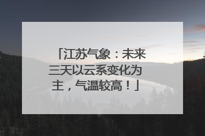 江苏气象：未来三天以云系变化为主，气温较高！