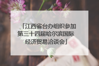 江西省台办组织参加第三十四届哈尔滨国际经济贸易洽谈会