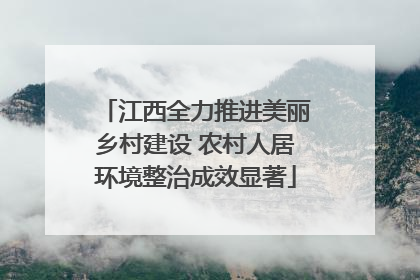 江西全力推进美丽乡村建设 农村人居环境整治成效显著