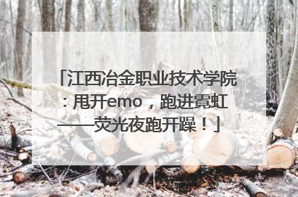 江西冶金职业技术学院：甩开emo，跑进霓虹——荧光夜跑开躁！