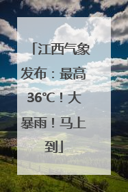 江西气象发布：最高36℃！大暴雨！马上到