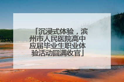 沉浸式体验，滨州市人民医院高中应届毕业生职业体验活动圆满收官