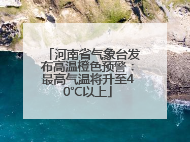 河南省气象台发布高温橙色预警：最高气温将升至40℃以上