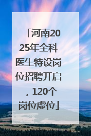 河南2025年全科医生特设岗位招聘开启，120个岗位虚位