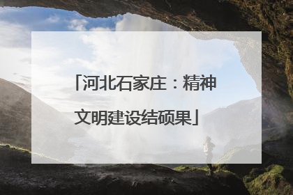 河北石家庄：精神文明建设结硕果