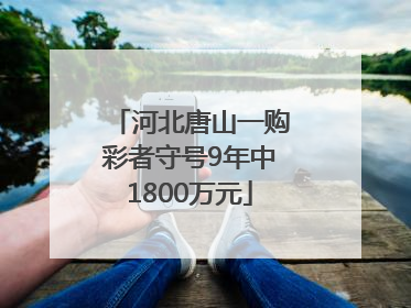 河北唐山一购彩者守号9年中1800万元
