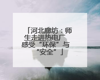 河北廊坊：师生走进热电厂 感受“环保”与“安全”