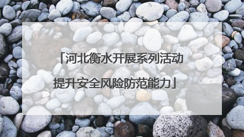 河北衡水开展系列活动提升安全风险防范能力