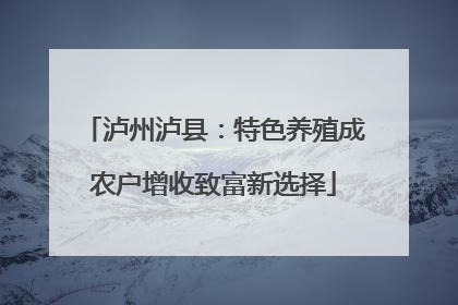 泸州泸县：特色养殖成农户增收致富新选择