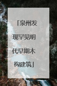 泉州发现罕见明代早期木构建筑