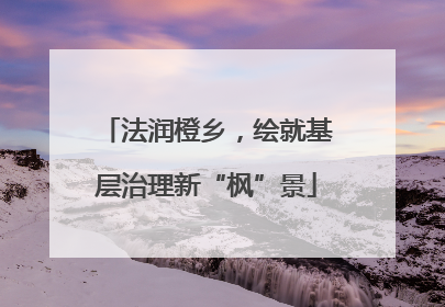 法润橙乡，绘就基层治理新“枫”景