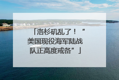 洛杉矶乱了！“美国现役海军陆战队正高度戒备”