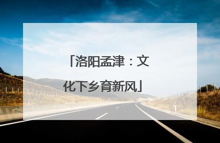 洛阳孟津：文化下乡育新风