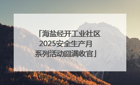 海盐经开工业社区2025安全生产月系列活动圆满收官