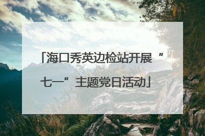海口秀英边检站开展“七一”主题党日活动