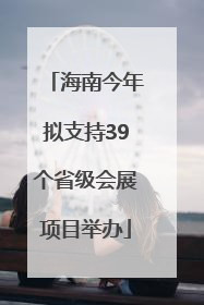 海南今年拟支持39个省级会展项目举办