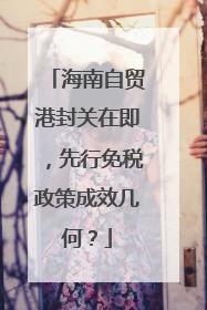 海南自贸港封关在即，先行免税政策成效几何？