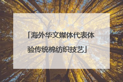 海外华文媒体代表体验传统棉纺织技艺