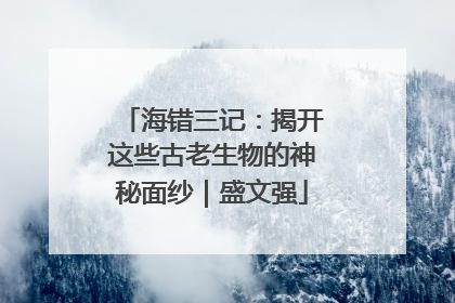 海错三记：揭开这些古老生物的神秘面纱｜盛文强