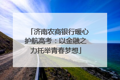 济南农商银行暖心护航高考：以金融之力托举青春梦想