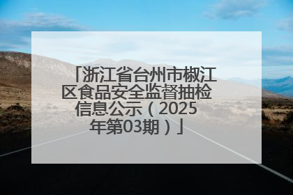浙江省台州市椒江区食品安全监督抽检信息公示（2025年第03期）