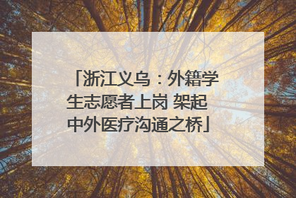 浙江义乌：外籍学生志愿者上岗 架起中外医疗沟通之桥