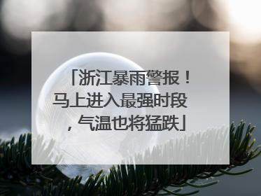 浙江暴雨警报！马上进入最强时段，气温也将猛跌