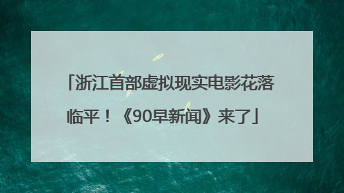 浙江首部虚拟现实电影花落临平！《90早新闻》来了