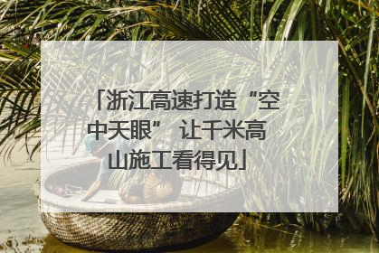 浙江高速打造“空中天眼” 让千米高山施工看得见