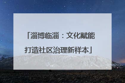 淄博临淄：文化赋能 打造社区治理新样本