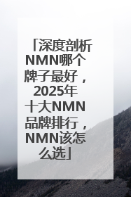 深度剖析NMN哪个牌子最好，2025年十大NMN品牌排行，NMN该怎么选