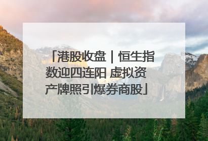 港股收盘｜恒生指数迎四连阳 虚拟资产牌照引爆券商股
