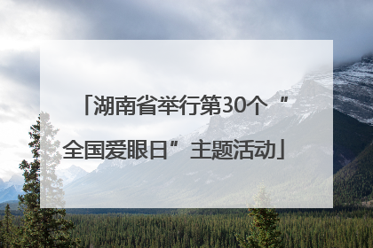 湖南省举行第30个“全国爱眼日”主题活动