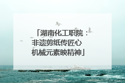湖南化工职院：非遗剪纸传匠心 机械元素映精神