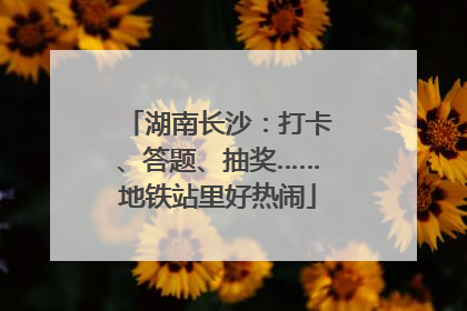 湖南长沙：打卡、答题、抽奖……地铁站里好热闹