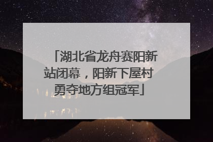 湖北省龙舟赛阳新站闭幕，阳新下屋村勇夺地方组冠军