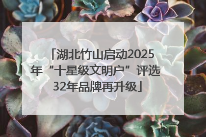 湖北竹山启动2025年“十星级文明户”评选 32年品牌再升级