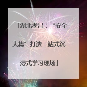 湖北孝昌：“安全大集”打造一站式沉浸式学习现场