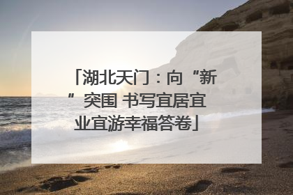 湖北天门：向“新”突围 书写宜居宜业宜游幸福答卷