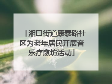 湘口街道康泰路社区为老年居民开展音乐疗愈坊活动