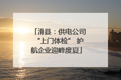 滑县：供电公司“上门体检” 护航企业迎峰度夏