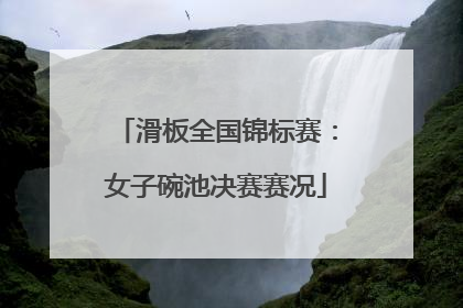 滑板全国锦标赛：女子碗池决赛赛况