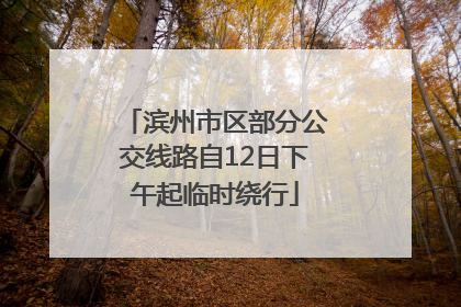 滨州市区部分公交线路自12日下午起临时绕行