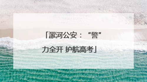 漯河公安：“警”力全开 护航高考